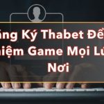 Đăng Ký THABET Để Trải Nghiệm Game Mọi Lúc Mọi Nơi