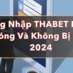 Đăng Nhập THABET Nhanh Chóng Và Không Bị Chặn 2024 